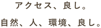 アクセス、良し。自然、人、環境、良し。