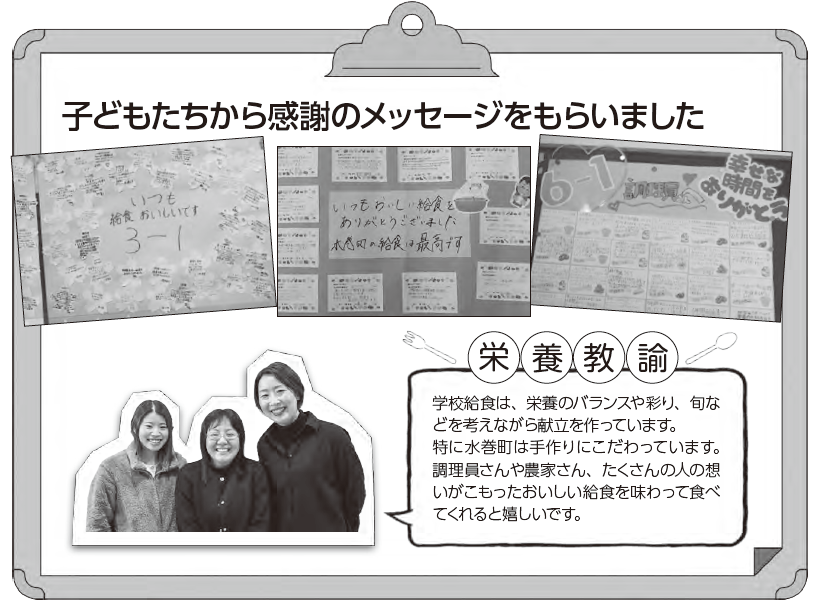 栄養教諭：学校給食は、栄養のバランスや彩り、旬などを考えながら献立をつくっています。特に水巻町は手作りにこだわっています。調理員さんや農家さん、たくさんの人の想いがこもったおいしい給食を味わって食べてくれると嬉しいです。